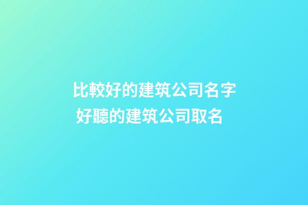 比較好的建筑公司名字 好聽的建筑公司取名-第1張-公司起名-玄機派